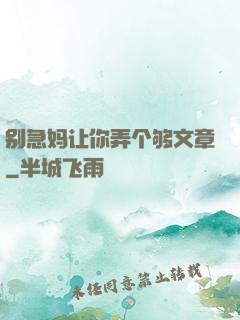 别急妈让你弄个够文章