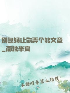 别急妈让你弄个够文章