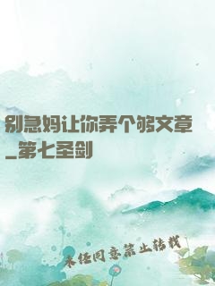 别急妈让你弄个够文章
