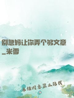 别急妈让你弄个够文章