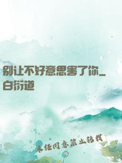 别让不好意思害了你