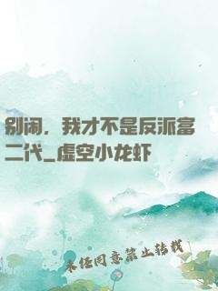别闹，我才不是反派富二代