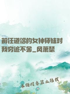 前任道侣的女神师妹对我穷追不舍