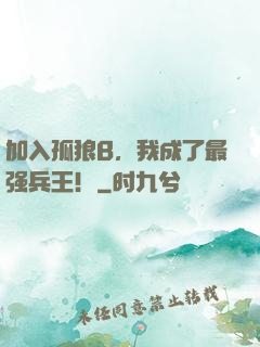 加入孤狼B，我成了最强兵王！