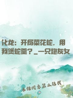 化龙：开局菜花蛇，用我煲蛇羹？