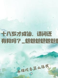 十八岁才成仙，请问还有救吗？