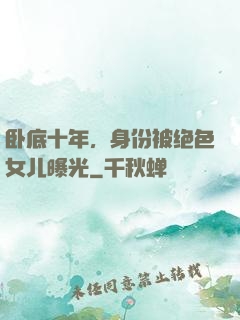 卧底十年，身份被绝色女儿曝光