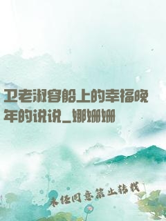 卫老淑容船上的幸福晚年的说说