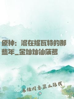 原神：混在提瓦特的那些年