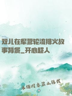 双儿在军营轮流排火故事背景