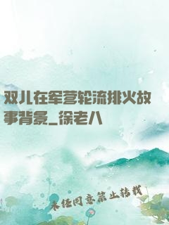 双儿在军营轮流排火故事背景