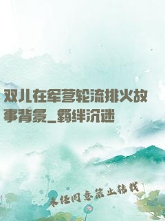 双儿在军营轮流排火故事背景