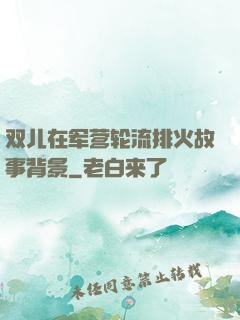 双儿在军营轮流排火故事背景