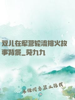 双儿在军营轮流排火故事背景