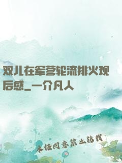 双儿在军营轮流排火观后感