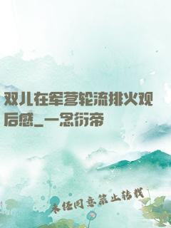 双儿在军营轮流排火观后感