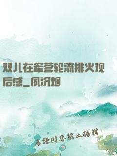 双儿在军营轮流排火观后感