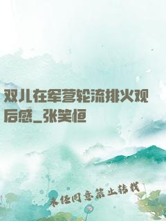 双儿在军营轮流排火观后感