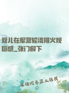 双儿在军营轮流排火观后感