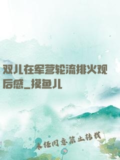 双儿在军营轮流排火观后感