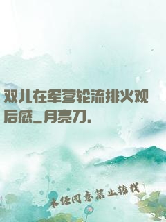 双儿在军营轮流排火观后感