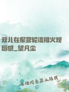 双儿在军营轮流排火观后感