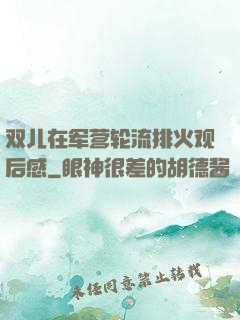 双儿在军营轮流排火观后感