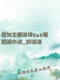 双女主塞冰块txt笔趣阁小说