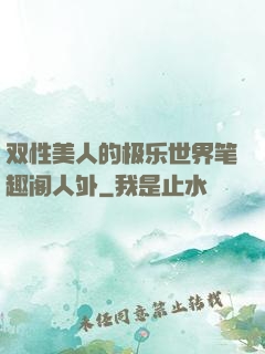 双性美人的极乐世界笔趣阁人外