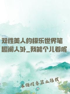 双性美人的极乐世界笔趣阁人外