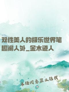 双性美人的极乐世界笔趣阁人外