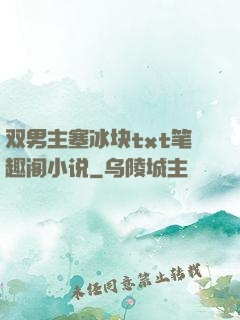 双男主塞冰块txt笔趣阁小说