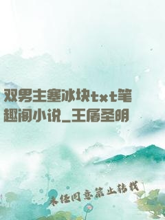 双男主塞冰块txt笔趣阁小说