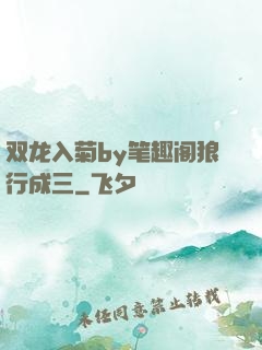 双龙入菊by笔趣阁狼行成三