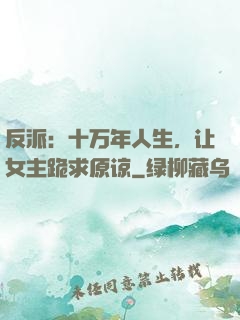 反派：十万年人生，让女主跪求原谅