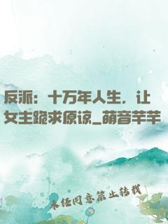 反派：十万年人生，让女主跪求原谅