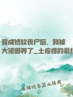 变成娇软丧尸后，我被大佬圈养了