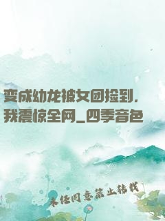 变成幼龙被女团捡到，我震惊全网