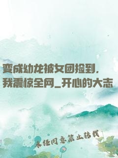 变成幼龙被女团捡到，我震惊全网