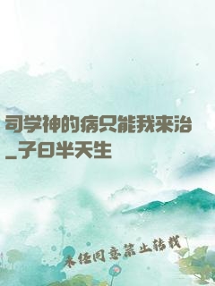 司学神的病只能我来治