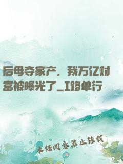 后母夺家产，我万亿财富被曝光了