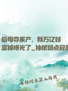后母夺家产，我万亿财富被曝光了