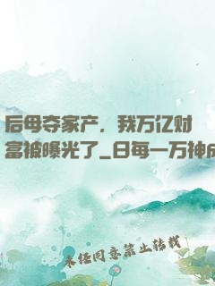 后母夺家产，我万亿财富被曝光了