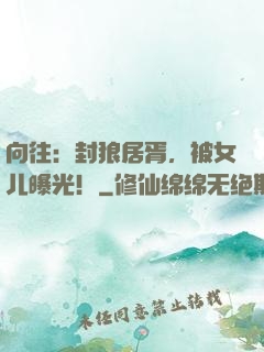 向往：封狼居胥，被女儿曝光！