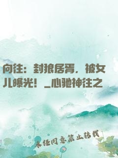 向往：封狼居胥，被女儿曝光！