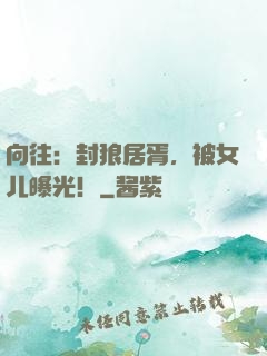 向往：封狼居胥，被女儿曝光！