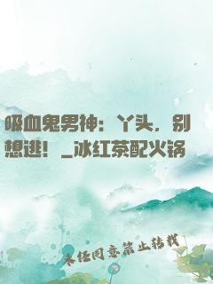 吸血鬼男神：丫头，别想逃！