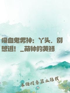 吸血鬼男神：丫头，别想逃！