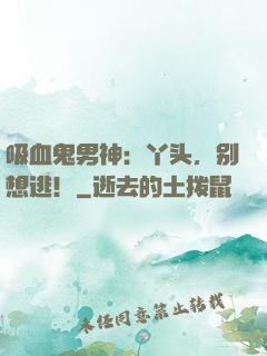 吸血鬼男神：丫头，别想逃！