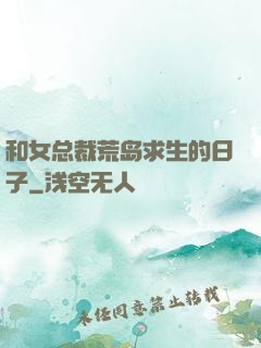 和女总裁荒岛求生的日子